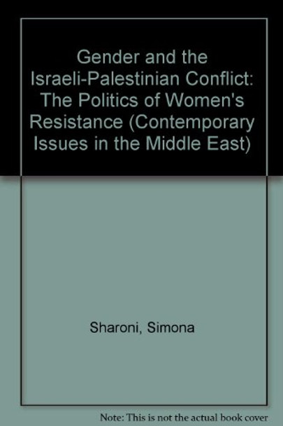 Gender and the Israeli-Palestinian Conflict: The Politics of Women's Resistance by Simona Sharoni 9780815626435