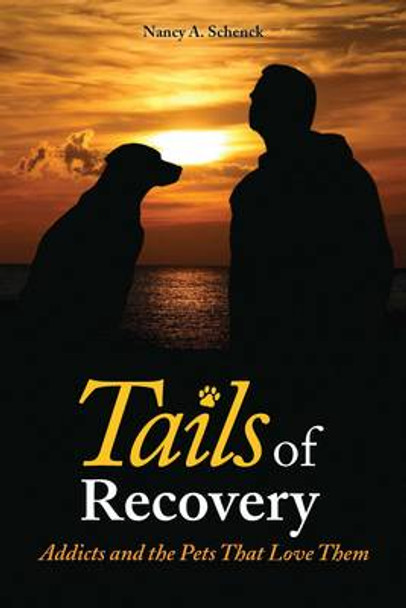 Tails of Recovery: Addicts and the Pets That Love Them by Nancy A. Schenck 9780979986963