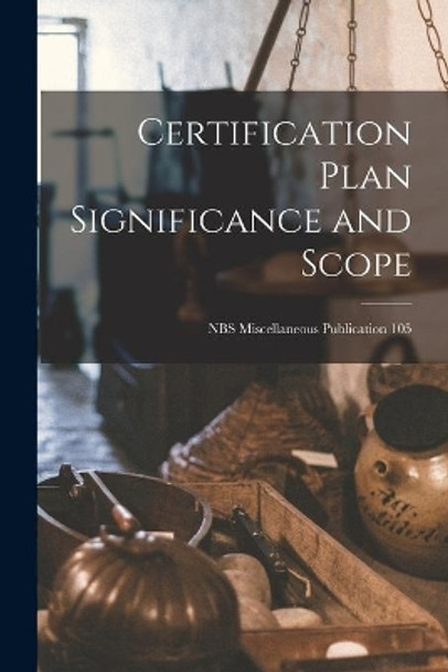 Certification Plan Significance and Scope; NBS Miscellaneous Publication 105 by Anonymous 9781014661265