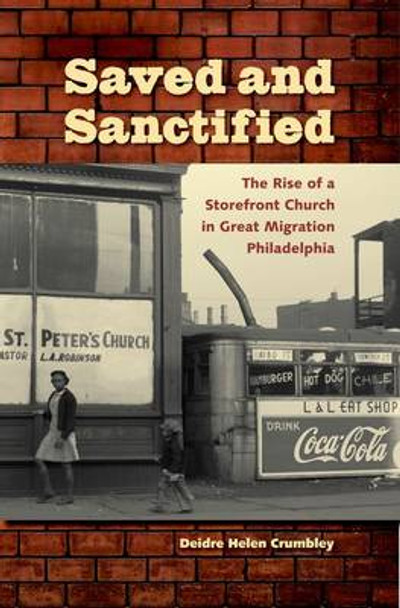 Saved and Sanctified: The Rise of a Storefront Church in Great Migration Philadelphia by Deidre Helen Crumbley 9780813039848