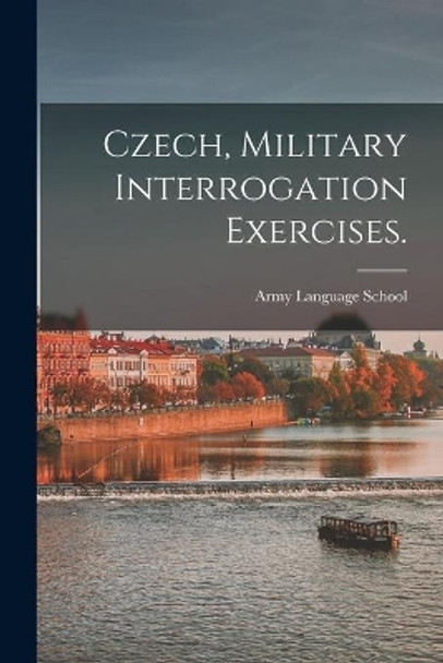 Czech, Military Interrogation Exercises. by Army Language School (U S ) 9781014697585