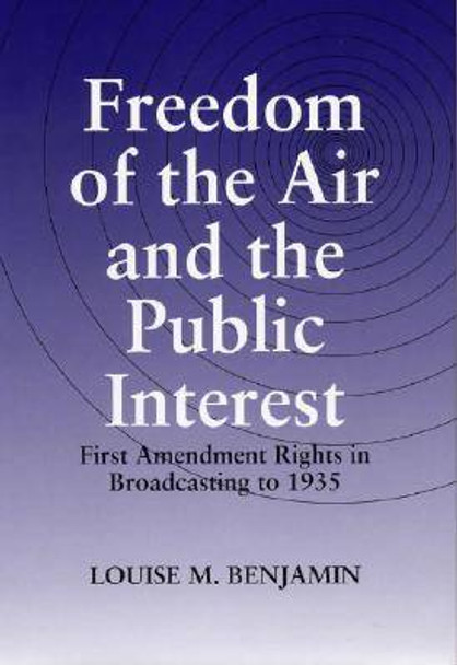 Freedom of the Air and the Public Interest: First Amendment Rights in Broadcasting to 1935 by Louise M. Benjamin 9780809323678