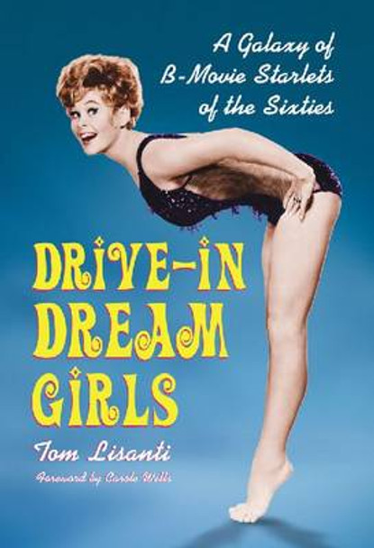 Drive-in Dream Girls: A Galaxy of B-Movie Starlets of the Sixties by Tom Lisanti 9780786471652