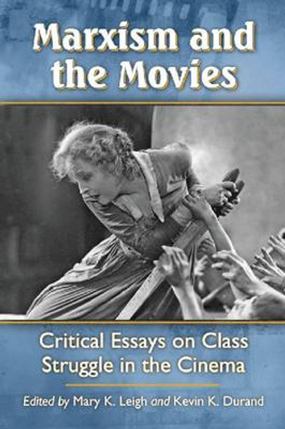 Marxism and the Movies: Critical Essays on Class Struggle in the Cinema by Mary K. Leigh 9780786471232