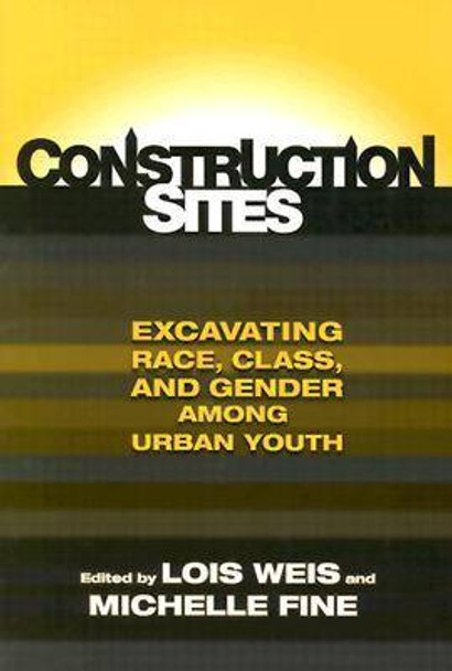 Construction Sites: Excavating Race, Class, and Gender among Urban Youth by Lois Weis 9780807739785