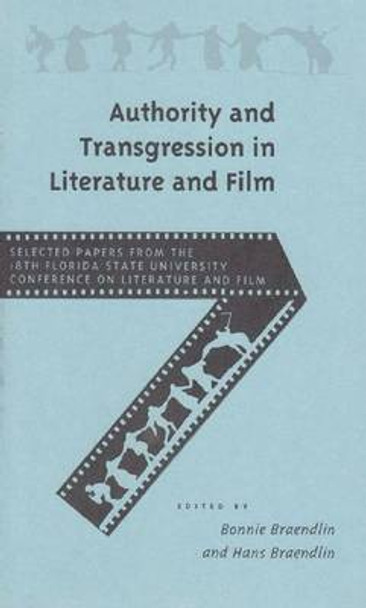 Authority and Transgression in Literature and Film: Selected Papers from the Eighteenth Annual Florida State University Conference on Literature and Film by Bonnie Braendlin 9780813014364