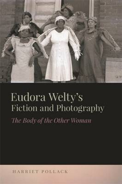 Eudora Welty's Fiction and Photography: The Body of the Other Woman by Harriet Pollack 9780820348704