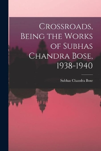 Crossroads, Being the Works of Subhas Chandra Bose, 1938-1940 by Subhas Chandra 1897-1945 Bose 9781014753663