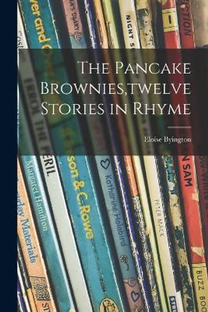 The Pancake Brownies, twelve Stories in Rhyme by Eloise Byington 9781014729040