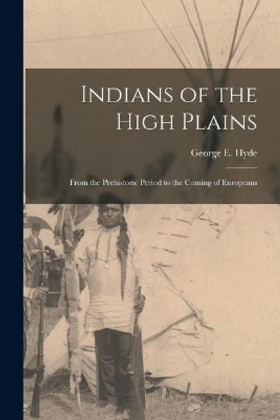 Indians of the High Plains: From the Prehistoric Period to the Coming of Europeans by George E 1882-1968 Hyde 9781014787378