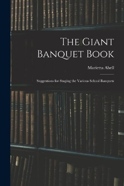 The Giant Banquet Book; Suggestions for Staging the Various School Banquets by Marietta Abell 9781014791894