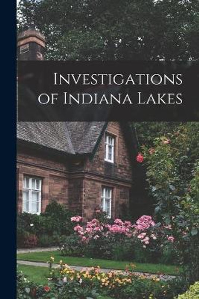 Investigations of Indiana Lakes by Anonymous 9781014797230