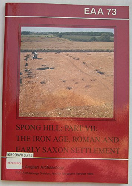 EAA 73: The Anglo-Saxon Cemetery at Spong Hill, Part 7: Iron Age, Roman and Early Saxon Settlement by R. Rickett 9780905594163