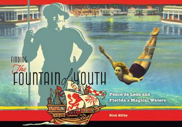 Finding the Fountain of Youth: Ponce de Leon and Florida's Magical Waters by Rick Kilby 9780813044873