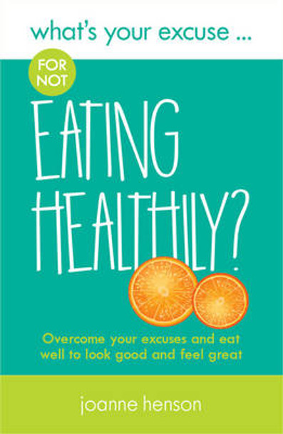 What's Your Excuse for not Eating Healthily?: Overcome your excuses and eat well to look good and feel great by Joanne Henson 9780993338823