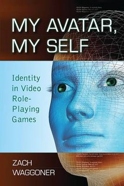 My Avatar, My Self: Identity in Video Role-playing Games by Zach Waggoner 9780786441099