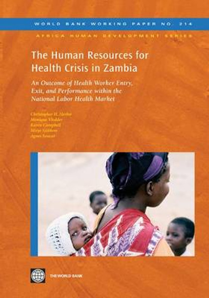 The Human Resources for Health Crisis in Zambia: An Outcome of Health Worker Entry, Exit, and Performance within the National Health Labor Market by Christopher H. Herbst 9780821387610