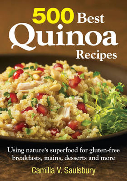 500 Best Quinoa Recipes: Using Nature's Superfood for Gluten-free Breakfasts, Mains, Desserts and More by Camilla Saulsbury 9780778804147