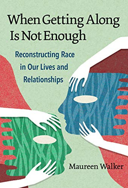 When Getting Along Is Not Enough: Reconstructing Race in Our Lives and Relationships by Maureen Walker 9780807763377