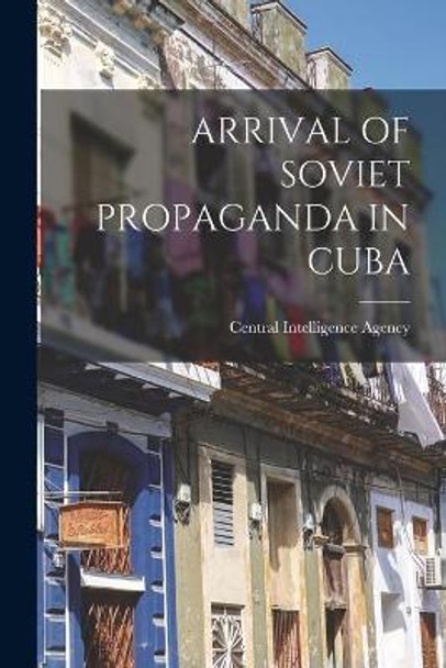 Arrival of Soviet Propaganda in Cuba by Central Intelligence Agency 9781014813275