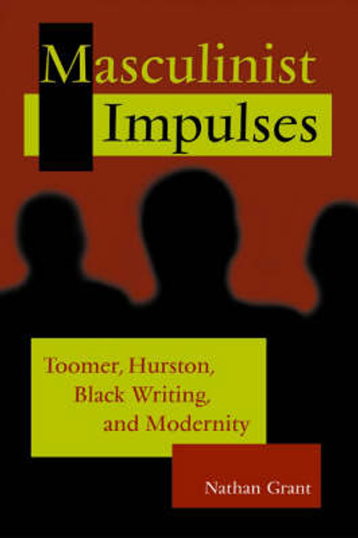 Masculinist Impulses: Toomer, Hurston, Black Writing, and Modernity by Nathan Grant 9780826215161