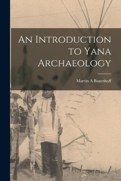 An Introduction to Yana Archaeology by Martin A Baumhoff 9781014823342