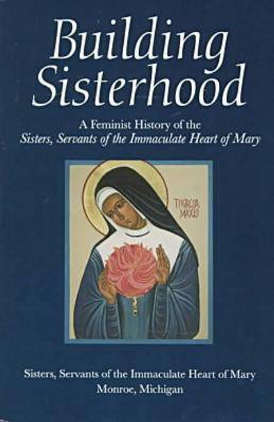 Building Sisterhood: A Feminist History of the Sisters by Sisters,Servants of the Immaculate Heart of Mary,Monroe,Michigan 9780815627418