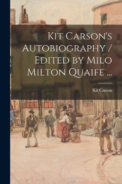 Kit Carson's Autobiography / Edited by Milo Milton Quaife ... by Kit 1809-1868 Carson 9781014918840