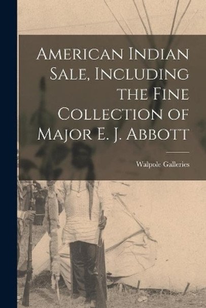 American Indian Sale, Including the Fine Collection of Major E. J. Abbott by N Y ) Walpole Galleries (New York 9781014825322