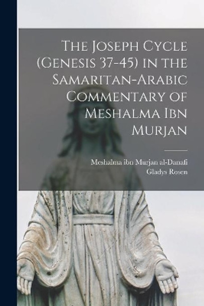 The Joseph Cycle (Genesis 37-45) in the Samaritan-Arabic Commentary of Meshalma Ibn Murjan by 18th C Meshalma Ibn Murjan Al-Danafi 9781014857415