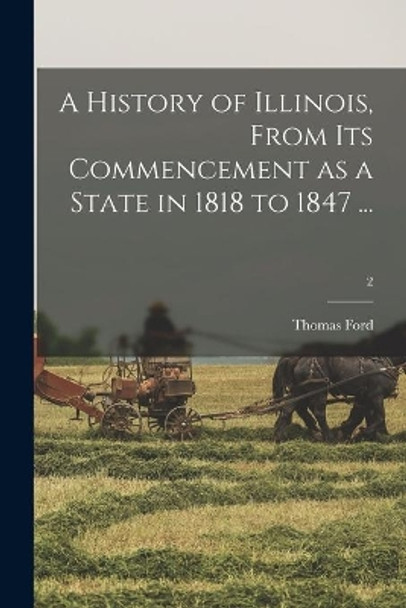 A History of Illinois, From Its Commencement as a State in 1818 to 1847 ...; 2 by Thomas 1800-1850 Ford 9781014868046