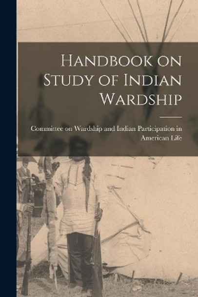 Handbook on Study of Indian Wardship by Committee on Wardship and Indian Part 9781014889836