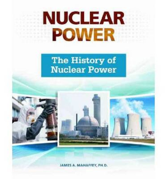 The History of Nuclear Power by James Mahaffey 9780816076499