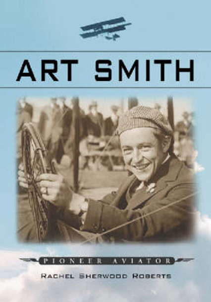 Art Smith: Pioneer Aviator by Rachel Sherwood Roberts 9780786416462