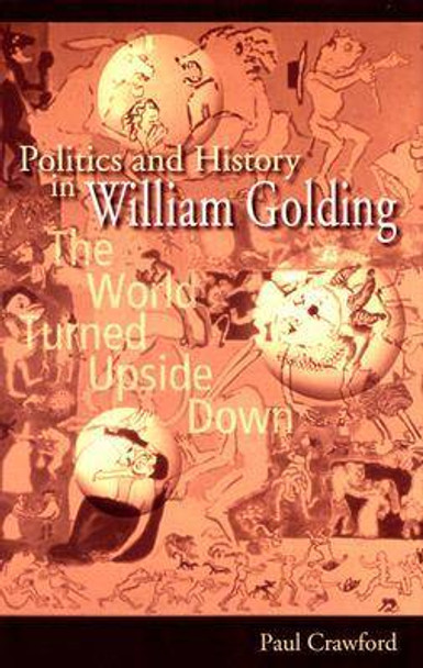 Politics and History in William Golding: The World Turned Upside Down by Paul Crawford 9780826214164