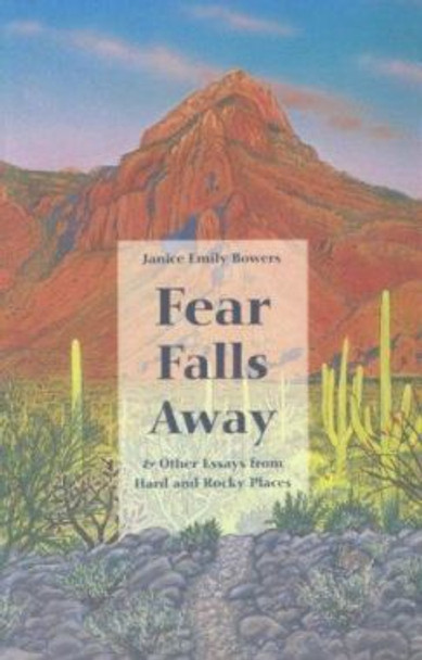 Fear Falls Away and Other Essays from Hard and Rocky Places by Janice Emily Bowers 9780816517183