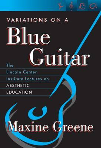 Variations on a Blue Guitar: The Lincoln Center Institute Lectures on Aesthetic Education by Maxine Greene 9780807741351