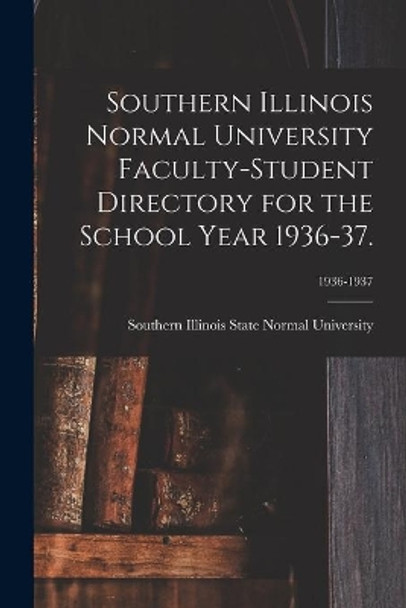 Southern Illinois Normal University Faculty-Student Directory for the School Year 1936-37.; 1936-1937 by Southern Illinois State Normal Univer 9781014977120