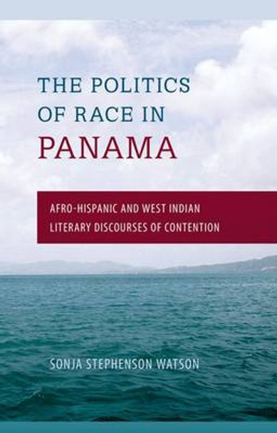 Politics of Race in Panama: Afro-Hispanic and West Indian Literary Discourses of Contention by Sonja Stephenson Watson 9780813049861