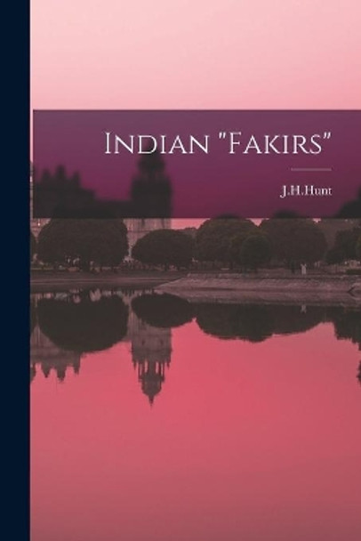 Indian Fakirs by J H Hunt 9781014985583