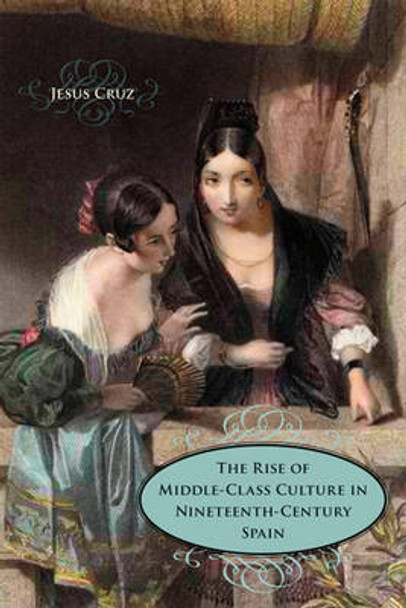 The Rise of Middle-Class Culture in Nineteenth-Century Spain by Jesus Cruz 9780807139196