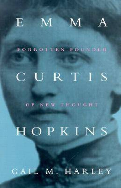 Emma Curtis Hopkins: Forgotten Founder of New Thought by Gail M. Harley 9780815629337