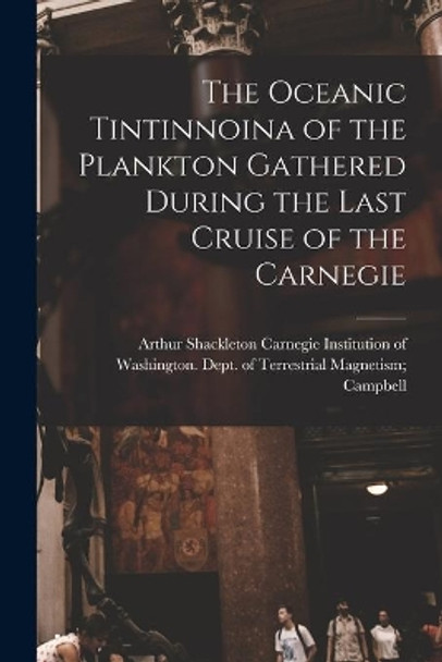 The Oceanic Tintinnoina of the Plankton Gathered During the Last Cruise of the Carnegie by Carnegie Institution of Washington D 9781015014343