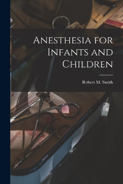 Anesthesia for Infants and Children by Robert M (Robert Moors) 1912- Smith 9781015015340