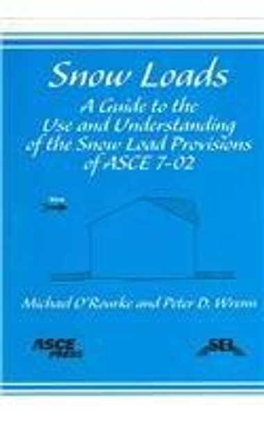 Snow Loads: A Guide to the Use and Understanding of the Snow Load Provisions of ASCE 7-02 by Michael O'Rourke 9780784407257