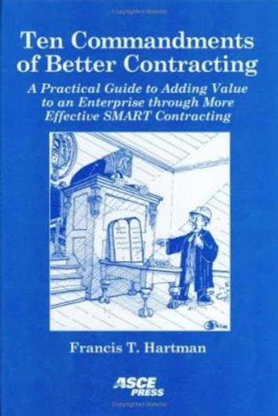 Ten Commandments of Better Contracting: A Practical Guide to Adding Value to an Enterprise Through More Effective SMART Contracting by Francis Thomas Hartman 9780784406533