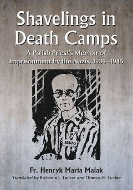 Shavelings in Death Camps: A Polish Priest's Memoir of Imprisonment by the Nazis, 1939-1945 by Henryk Maria Malak 9780786470570