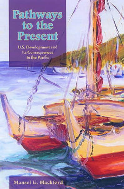 Pathways to the Present: U.S. Development and Its Consequences in the Pacific by Mansel G. Blackford 9780824830731