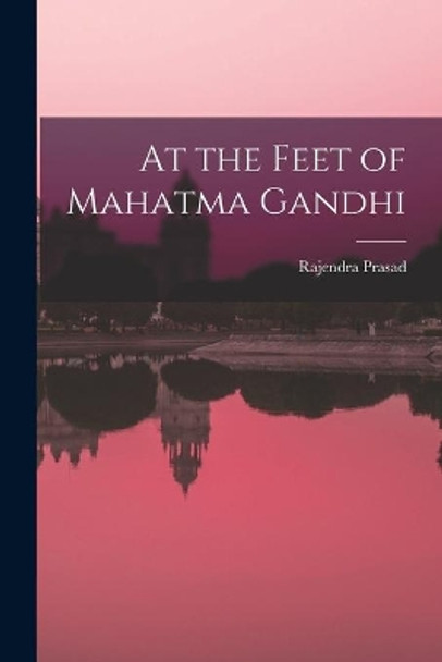 At the Feet of Mahatma Gandhi by Rajendra Prasad 9781015110854