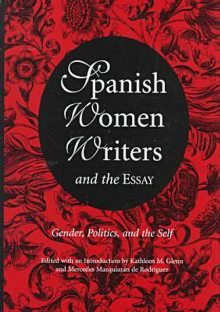 Spanish Women Writers and the Essay: Gender, Politics and the Self by Kathleen M. Glenn 9780826211774